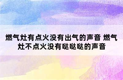 燃气灶有点火没有出气的声音 燃气灶不点火没有哒哒哒的声音